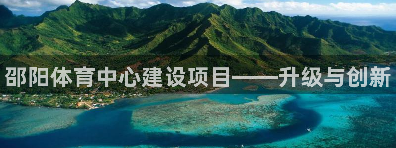 意昂4代理：邵阳体育中心建设项目——升级与创新