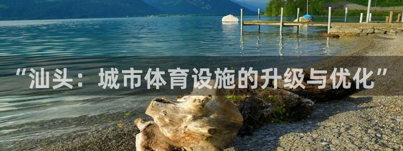 意昂4娱乐首页网站大全：“汕头：城市体育设施的升级与